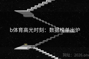 b体育高光时刻:数据榜单出炉 b体育高光时刻:数据榜单出炉
