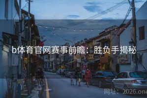 b体育官网赛事前瞻:胜负手揭秘 b体育官网赛事前瞻:胜负手揭秘