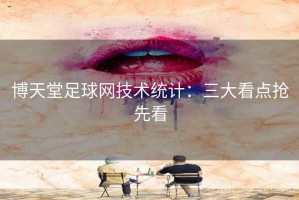 博天堂足球网技术统计:三大看点抢先看 博天堂足球网技术统计:三大看点抢先看