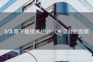 b体育下载技术统计:关键对位观察 b体育下载技术统计:关键对位观察