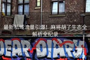 最新私域流量引爆!麻将胡了生态全解析全纪录 最新私域流量引爆!麻将胡了生态全解析全纪录