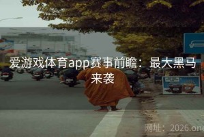 爱游戏体育app赛事前瞻：最大黑马来袭