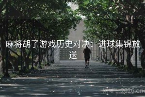 麻将胡了游戏历史对决：进球集锦放送