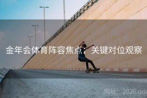 金年会体育阵容焦点：关键对位观察