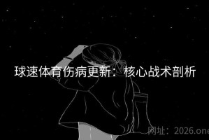 球速体育伤病更新:核心战术剖析 球速体育伤病更新:核心战术剖析