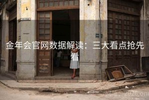金年会官网数据解读：三大看点抢先看