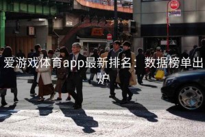 爱游戏体育app最新排名：数据榜单出炉