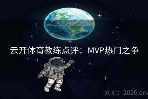 云开体育教练点评:MVP热门之争 云开体育教练点评:MVP热门之争