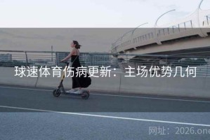 球速体育伤病更新:主场优势几何 球速体育伤病更新:主场优势几何