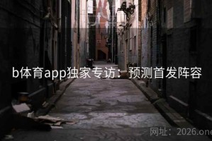 b体育app独家专访:预测首发阵容 b体育app独家专访:预测首发阵容