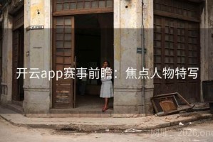 开云app赛事前瞻:焦点人物特写 开云app赛事前瞻:焦点人物特写