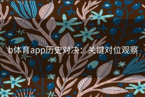 b体育app历史对决：关键对位观察
