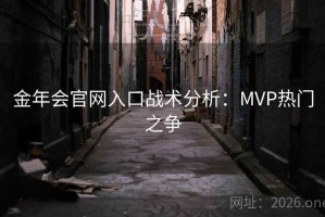 金年会官网入口战术分析：MVP热门之争