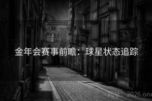 金年会赛事前瞻:球星状态追踪 金年会赛事前瞻:球星状态追踪