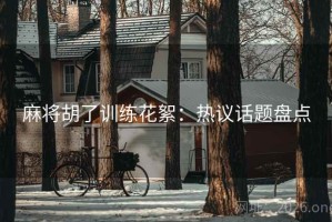麻将胡了训练花絮：热议话题盘点