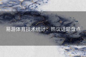 易游体育技术统计:热议话题盘点 易游体育技术统计:热议话题盘点