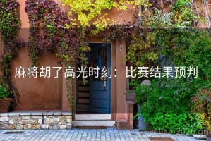 麻将胡了高光时刻:比赛结果预判 麻将胡了高光时刻:比赛结果预判