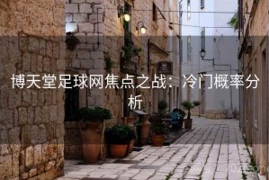 博天堂足球网焦点之战:冷门概率分析 博天堂足球网焦点之战:冷门概率分析