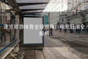 速览易游体育全球视角:电竞狂潮全解析 速览易游体育全球视角:电竞狂潮全解析