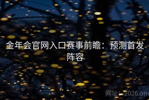 金年会官网入口赛事前瞻：预测首发阵容