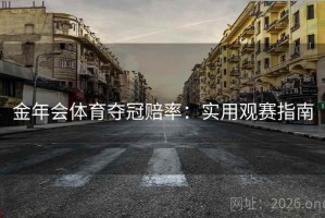 金年会体育夺冠赔率：实用观赛指南