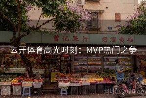 云开体育高光时刻:MVP热门之争 云开体育高光时刻:MVP热门之争