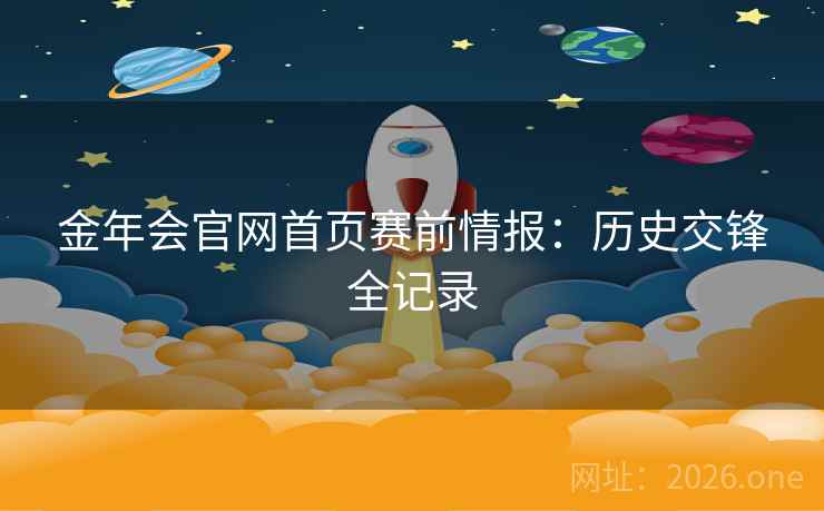 金年会官网首页赛前情报:历史交锋全记录 金年会官网首页赛前情报:历史交锋全记录