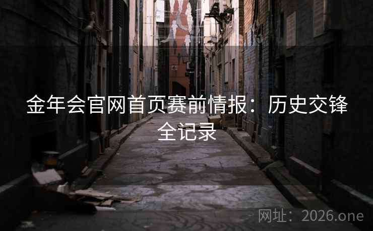 金年会官网首页赛前情报:历史交锋全记录 金年会官网首页赛前情报:历史交锋全记录