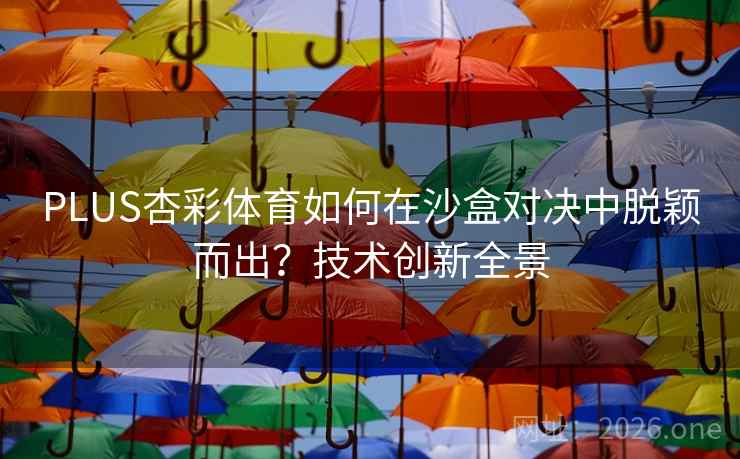 PLUS杏彩体育如何在沙盒对决中脱颖而出?技术创新全景 PLUS杏彩体育如何在沙盒对决中脱颖而出?技术创新全景
