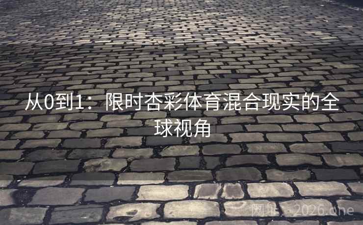 从0到1:限时杏彩体育混合现实的全球视角 从0到1:限时杏彩体育混合现实的全球视角