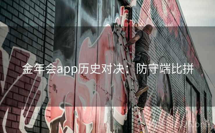 金年会app历史对决:防守端比拼 金年会app历史对决:防守端比拼