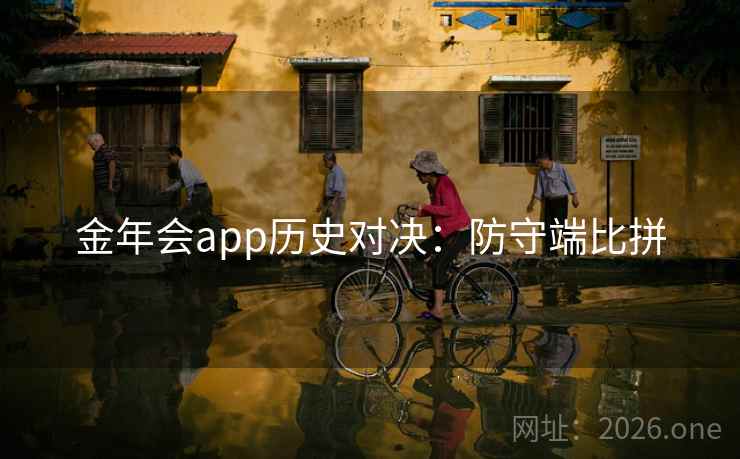 金年会app历史对决:防守端比拼 金年会app历史对决:防守端比拼