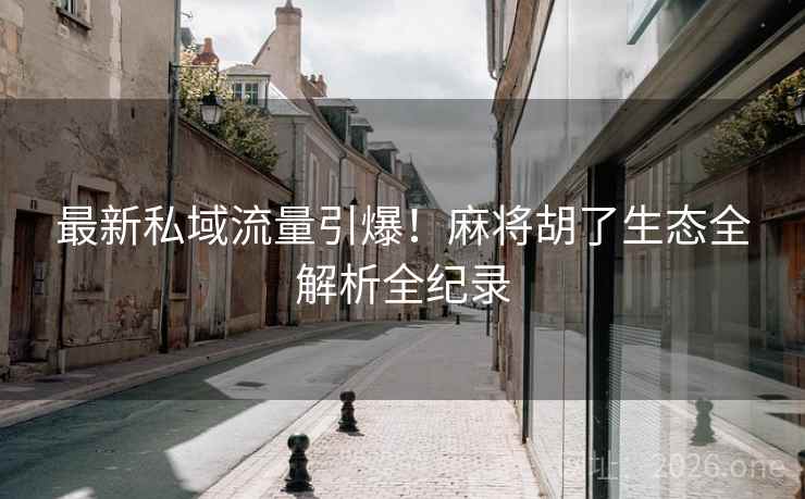 最新私域流量引爆!麻将胡了生态全解析全纪录 最新私域流量引爆!麻将胡了生态全解析全纪录