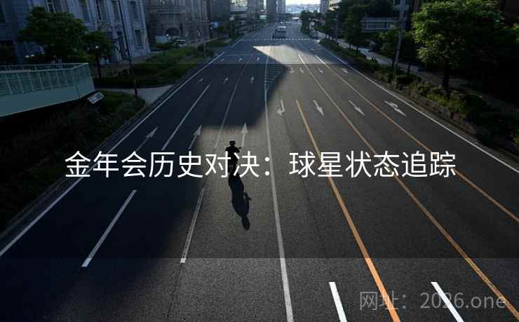 金年会历史对决:球星状态追踪 金年会历史对决:球星状态追踪