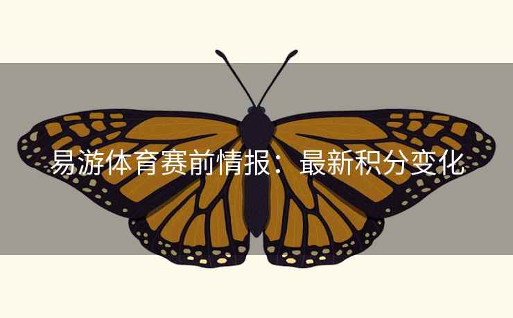 易游体育赛前情报:最新积分变化 易游体育赛前情报:最新积分变化