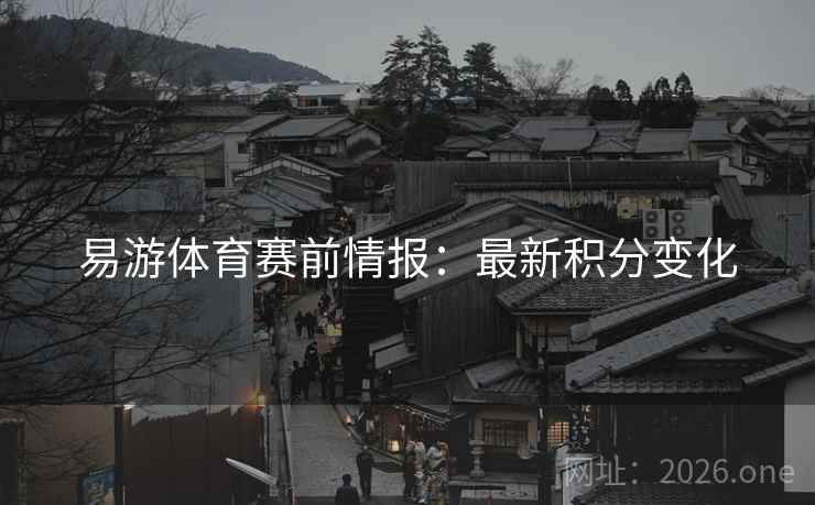 易游体育赛前情报:最新积分变化 易游体育赛前情报:最新积分变化
