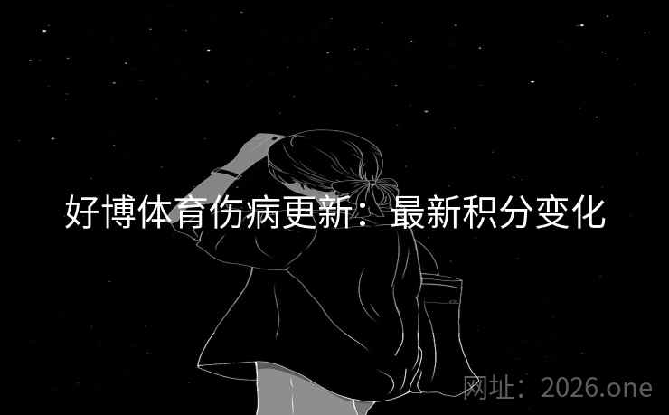 好博体育伤病更新:最新积分变化 好博体育伤病更新:最新积分变化