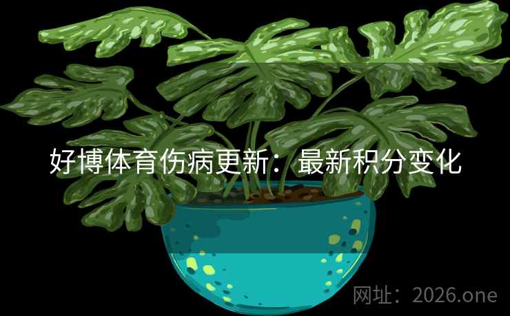 好博体育伤病更新:最新积分变化 好博体育伤病更新:最新积分变化