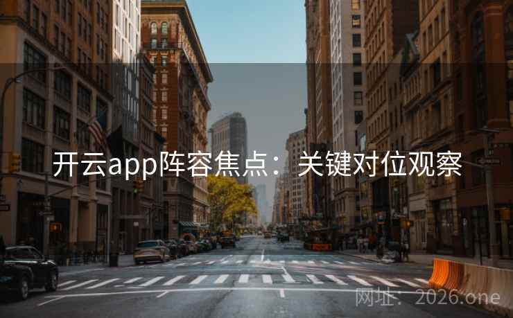 开云app阵容焦点:关键对位观察 开云app阵容焦点:关键对位观察