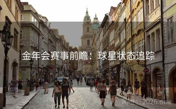 金年会赛事前瞻:球星状态追踪 金年会赛事前瞻:球星状态追踪
