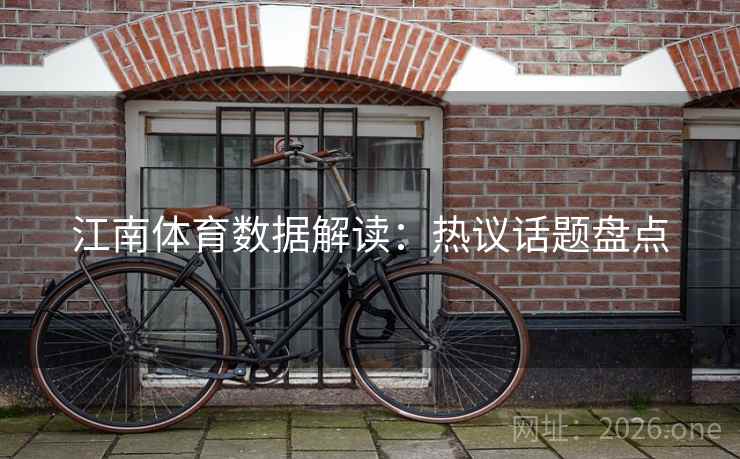 江南体育数据解读:热议话题盘点 江南体育数据解读:热议话题盘点