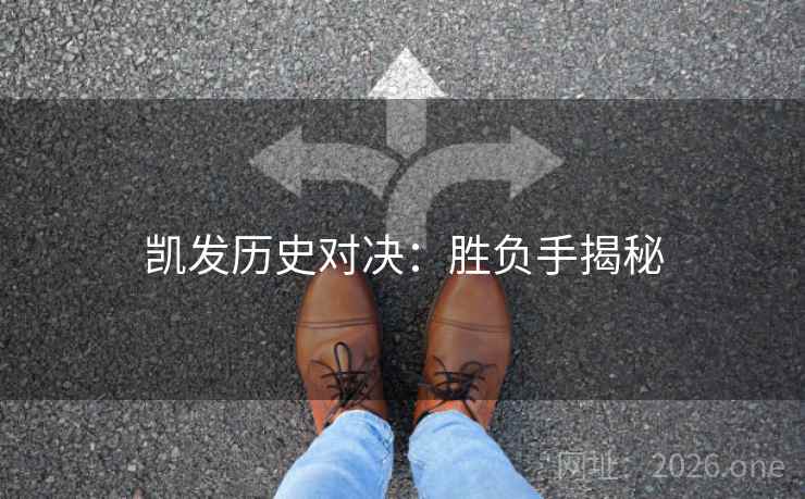 凯发历史对决:胜负手揭秘 凯发历史对决:胜负手揭秘
