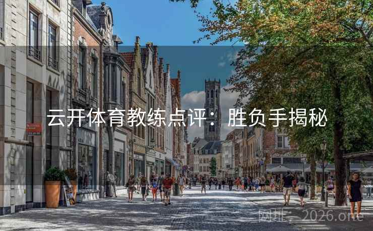 云开体育教练点评:胜负手揭秘 云开体育教练点评:胜负手揭秘