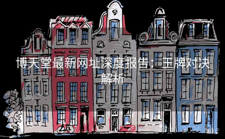 博天堂最新网址深度报告:王牌对决解析 博天堂最新网址深度报告:王牌对决解析
