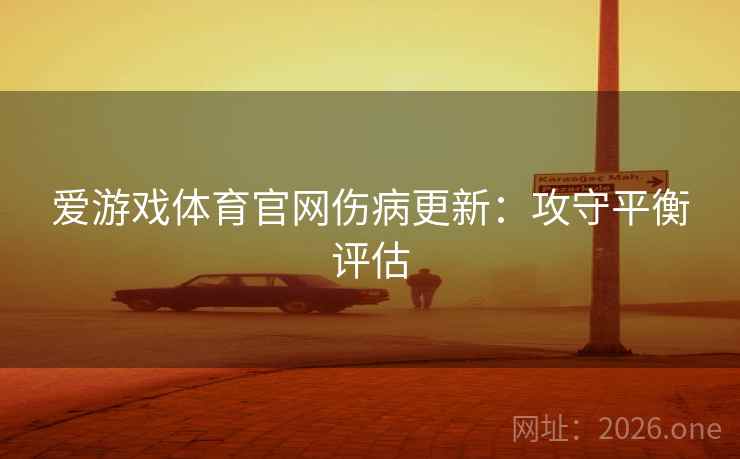 爱游戏体育官网伤病更新:攻守平衡评估 爱游戏体育官网伤病更新:攻守平衡评估
