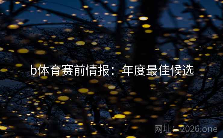 b体育赛前情报:年度最佳候选 b体育赛前情报:年度最佳候选