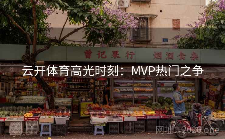 云开体育高光时刻:MVP热门之争 云开体育高光时刻:MVP热门之争