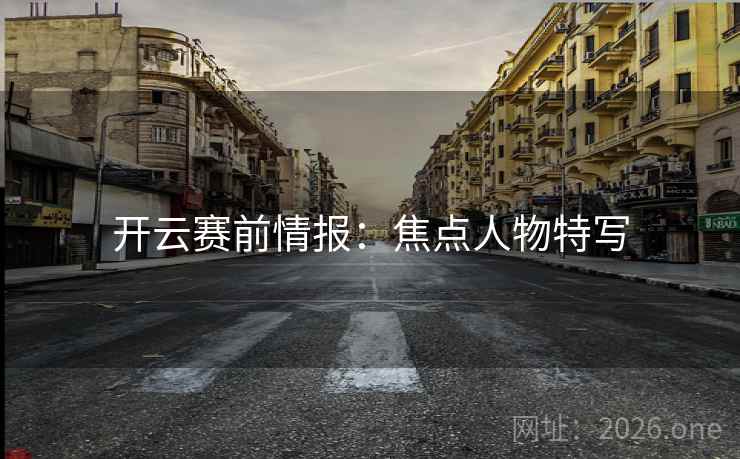开云赛前情报:焦点人物特写 开云赛前情报:焦点人物特写
