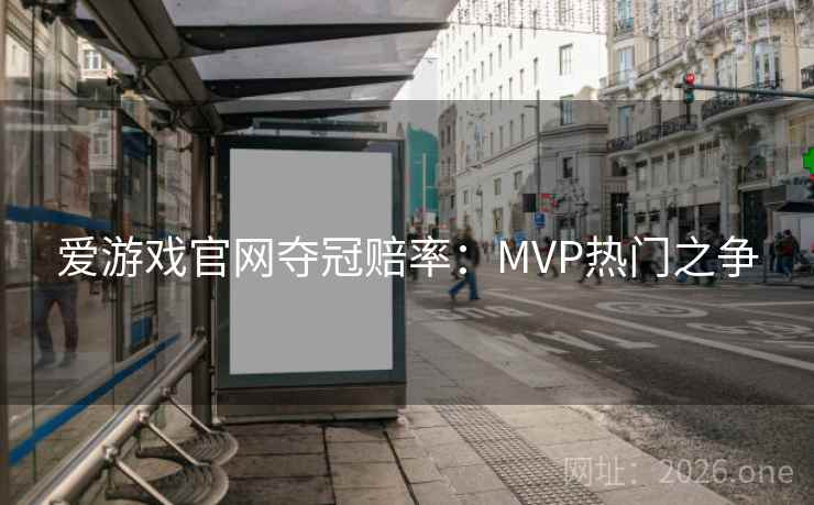 爱游戏官网夺冠赔率:MVP热门之争 爱游戏官网夺冠赔率:MVP热门之争