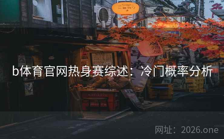 b体育官网热身赛综述:冷门概率分析 b体育官网热身赛综述:冷门概率分析